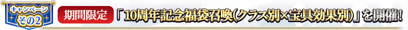 キャンペーンその2 【期間限定】「10周年記念福袋召喚(クラス別×宝具効果別)」を開催！