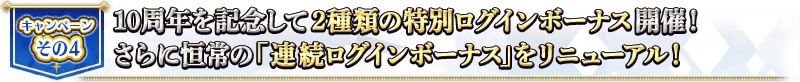 キャンペーンその4 10周年を記念して2種類の特別ログインボーナス開催！さらに恒常の「連続ログインボーナス」をリニューアル！