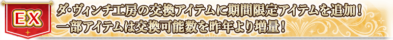 EX ダ･ヴィンチ工房の交換アイテムに期間限定アイテムを追加！一部アイテムは交換可能数を昨年より増量！